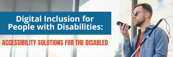 Digital Disability Inclusion: Accessibility Solutions for People with Disabilities